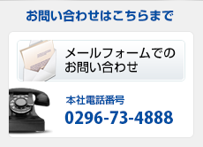 お問い合わせはこちらまで 本社電話番号0296-73-4888 平日10:00～17:00